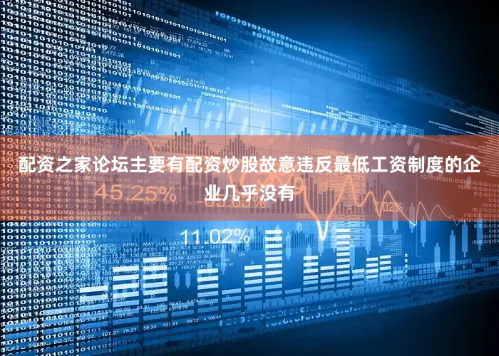配资之家论坛主要有配资炒股故意违反最低工资制度的企业几乎没有