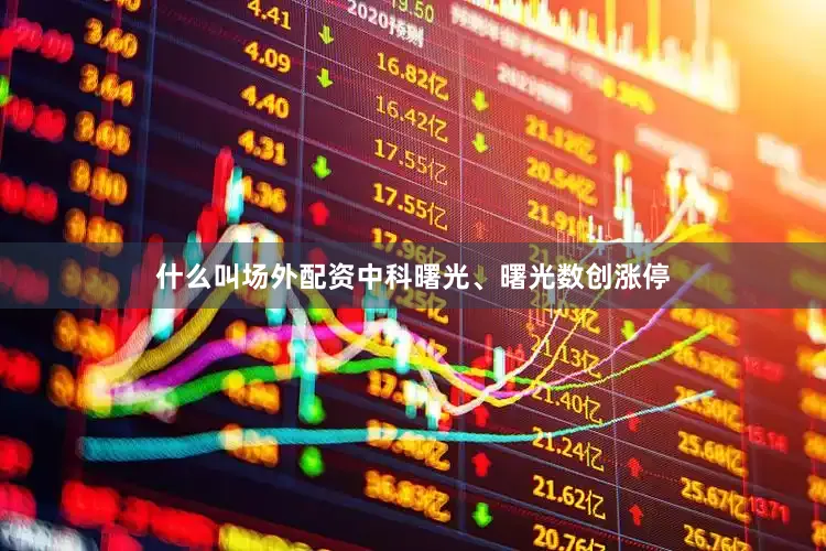什么叫场外配资中科曙光、曙光数创涨停