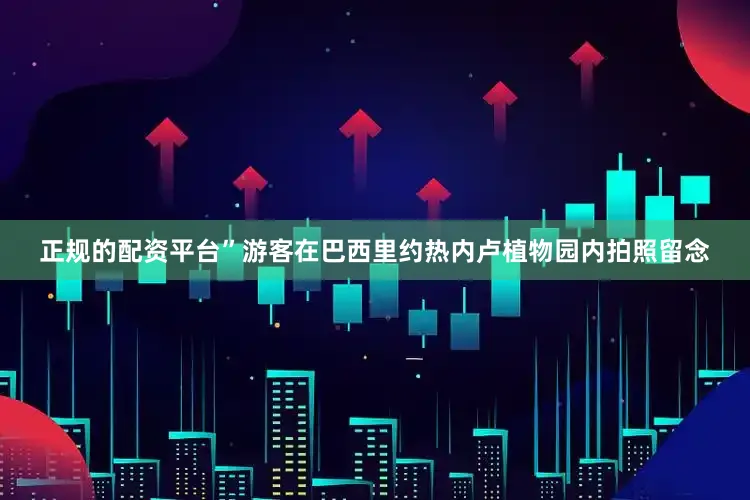 正规的配资平台”游客在巴西里约热内卢植物园内拍照留念