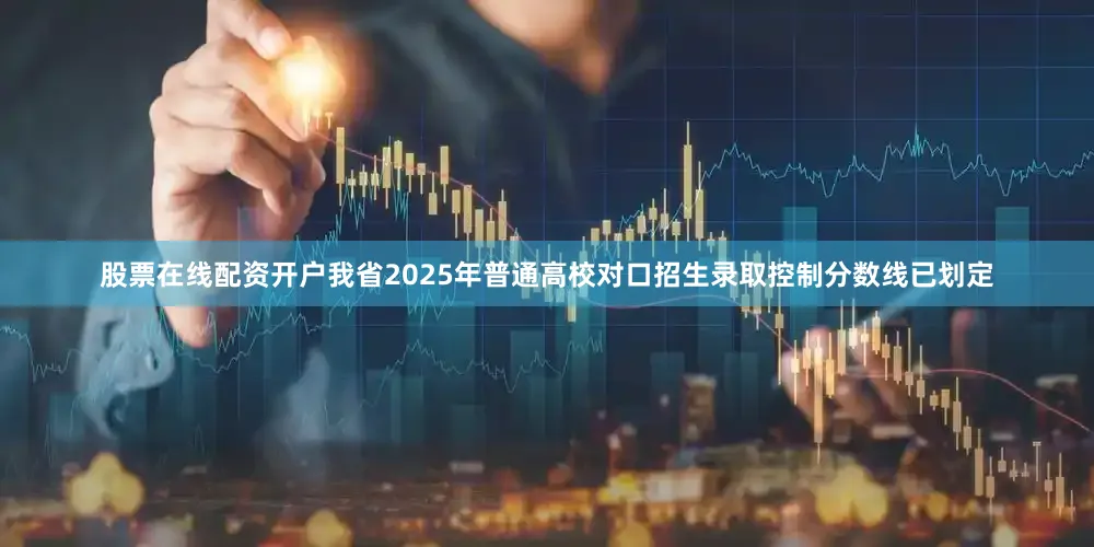 股票在线配资开户我省2025年普通高校对口招生录取控制分数线已划定