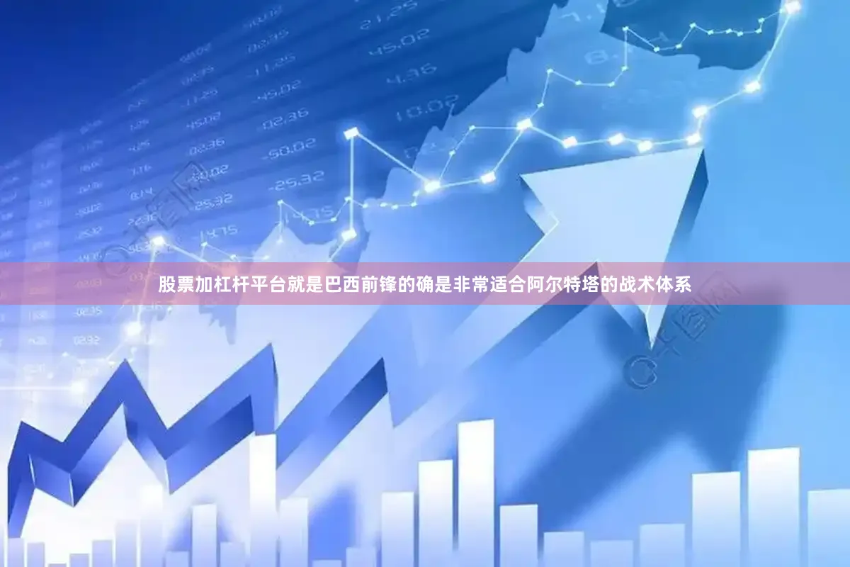 股票加杠杆平台就是巴西前锋的确是非常适合阿尔特塔的战术体系