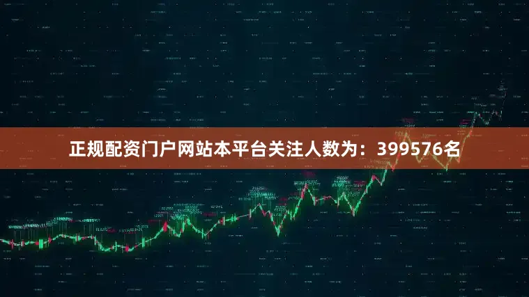 正规配资门户网站本平台关注人数为：399576名
