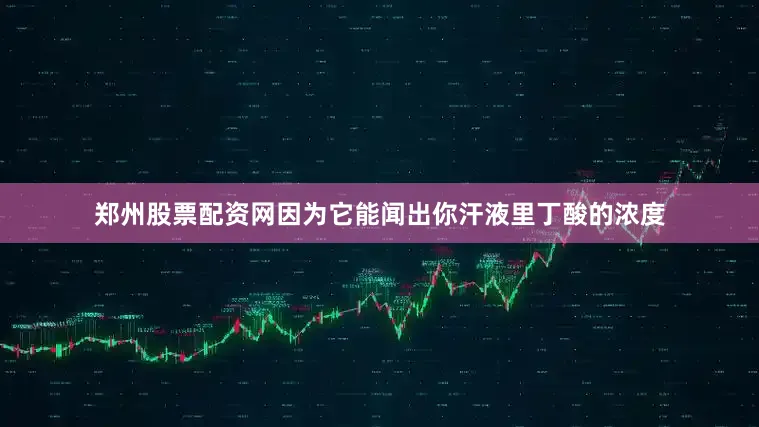 郑州股票配资网因为它能闻出你汗液里丁酸的浓度
