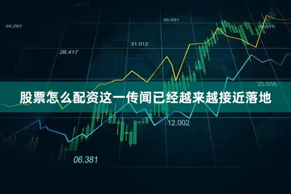 股票怎么配资这一传闻已经越来越接近落地