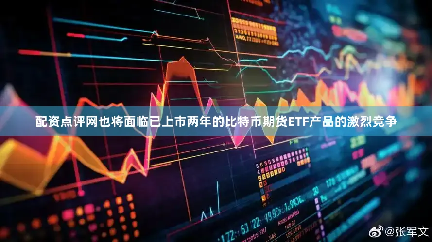 配资点评网也将面临已上市两年的比特币期货ETF产品的激烈竞争