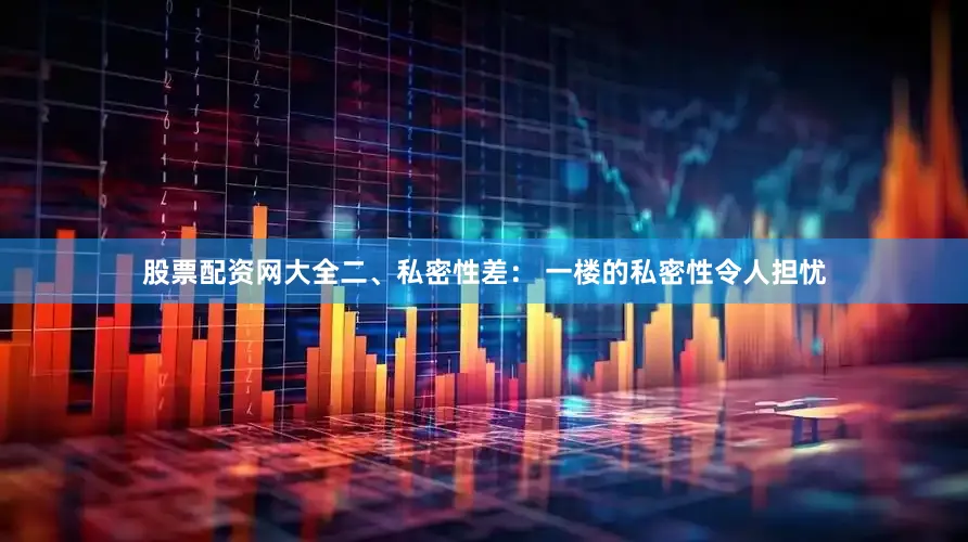 股票配资网大全二、私密性差： 一楼的私密性令人担忧