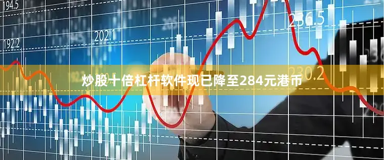 炒股十倍杠杆软件现已降至284元港币