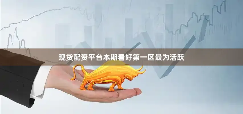现货配资平台本期看好第一区最为活跃