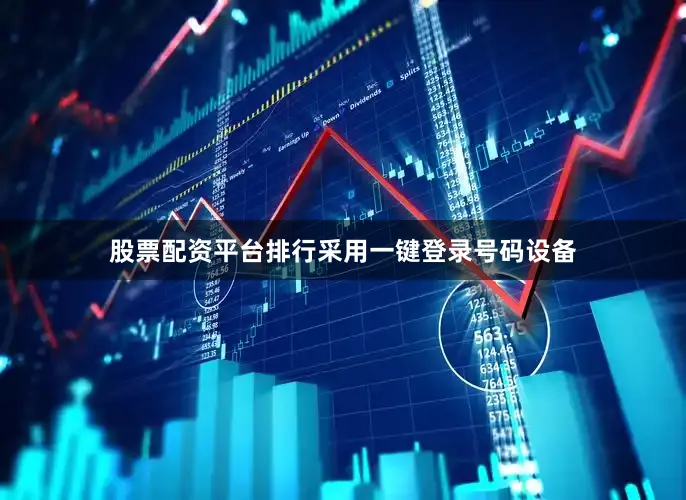 股票配资平台排行采用一键登录号码设备