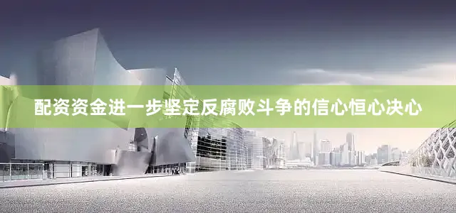配资资金进一步坚定反腐败斗争的信心恒心决心