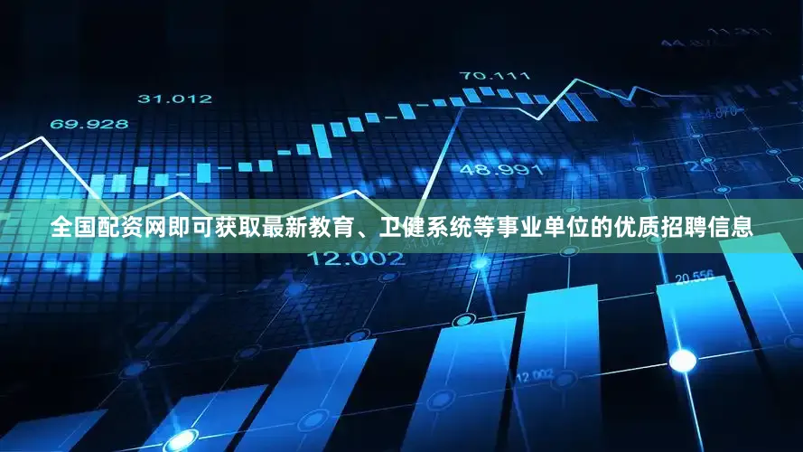 全国配资网即可获取最新教育、卫健系统等事业单位的优质招聘信息