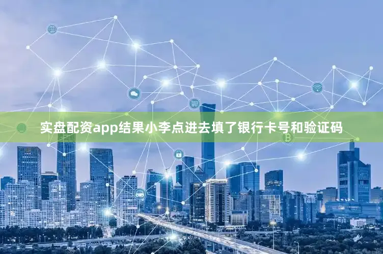 实盘配资app结果小李点进去填了银行卡号和验证码