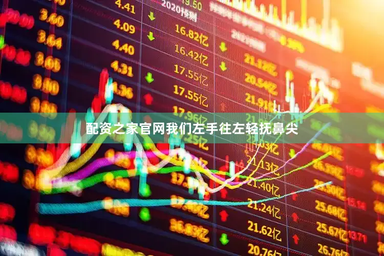 配资之家官网我们左手往左轻抚鼻尖