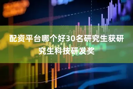 配资平台哪个好30名研究生获研究生科技研发奖