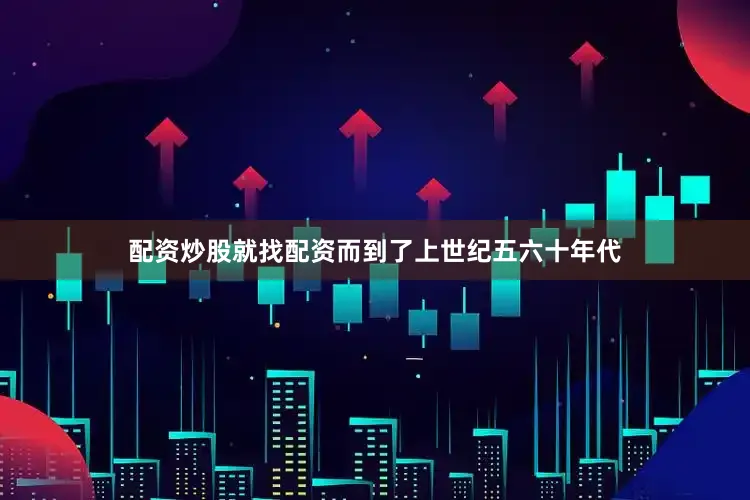 配资炒股就找配资而到了上世纪五六十年代