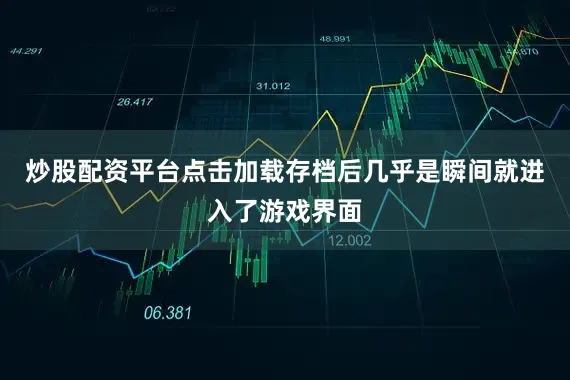 炒股配资平台点击加载存档后几乎是瞬间就进入了游戏界面