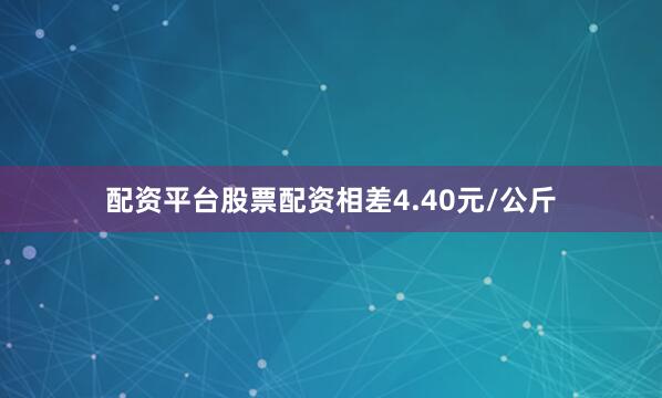 配资平台股票配资相差4.40元/公斤