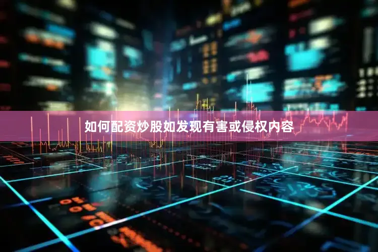 如何配资炒股如发现有害或侵权内容