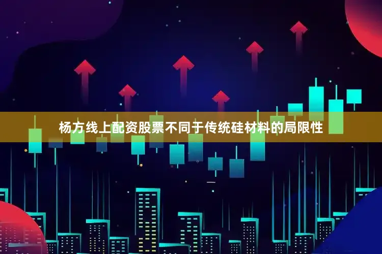 杨方线上配资股票不同于传统硅材料的局限性