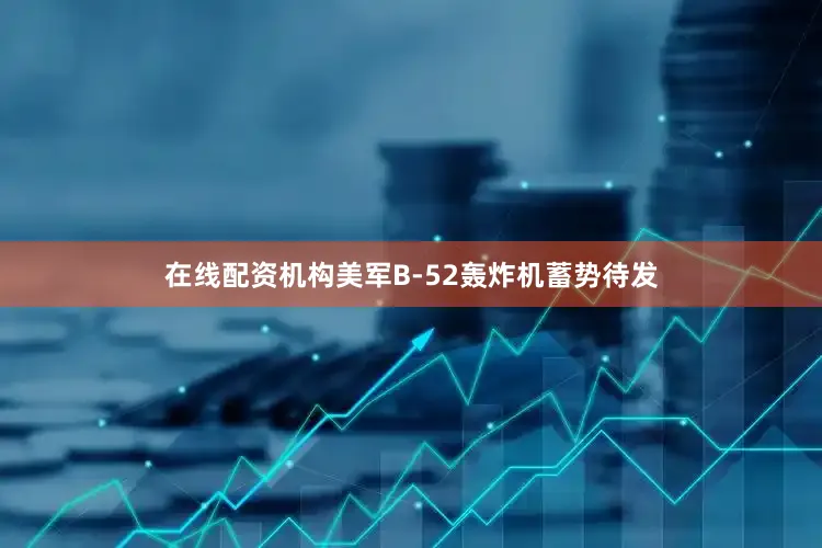 在线配资机构美军B-52轰炸机蓄势待发