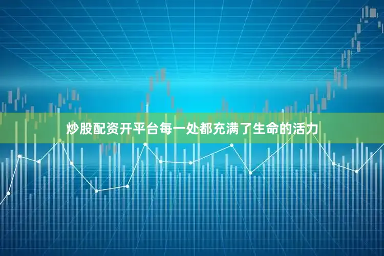 炒股配资开平台每一处都充满了生命的活力