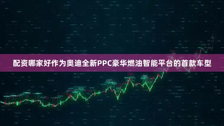 配资哪家好作为奥迪全新PPC豪华燃油智能平台的首款车型