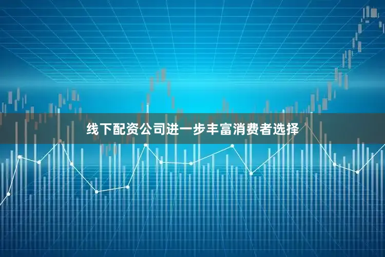 线下配资公司进一步丰富消费者选择