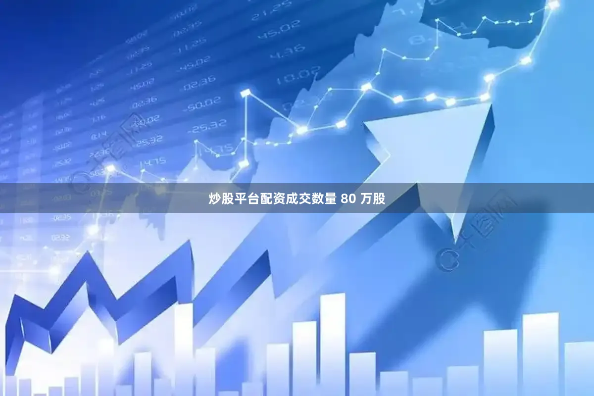 炒股平台配资成交数量 80 万股