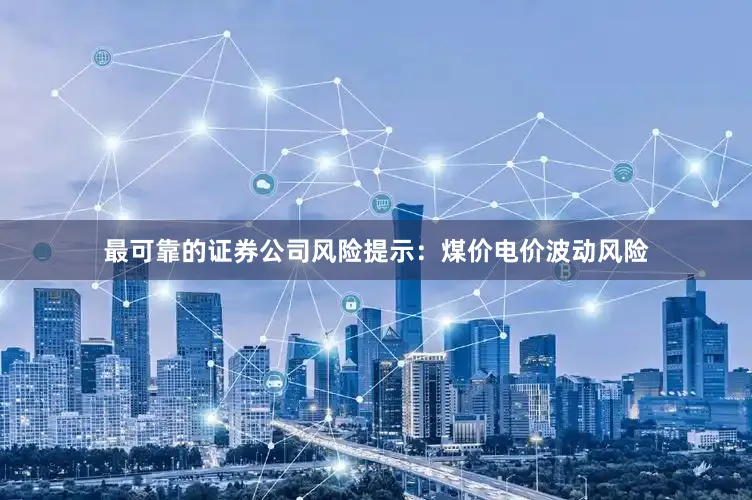 最可靠的证券公司风险提示：煤价电价波动风险