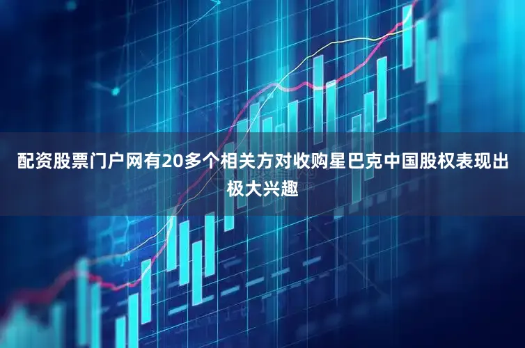 配资股票门户网有20多个相关方对收购星巴克中国股权表现出极大兴趣