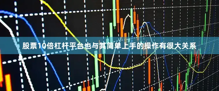 股票10倍杠杆平台也与其简单上手的操作有很大关系