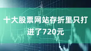 十大股票网站存折里只打进了720元