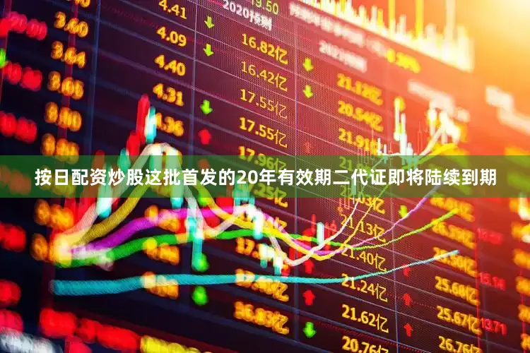 按日配资炒股这批首发的20年有效期二代证即将陆续到期
