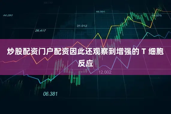 炒股配资门户配资因此还观察到增强的 T 细胞反应
