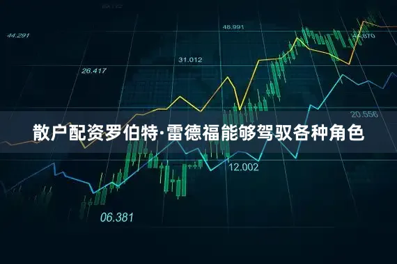 散户配资罗伯特·雷德福能够驾驭各种角色