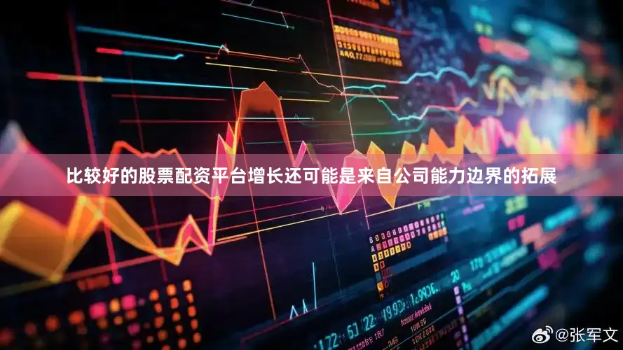 比较好的股票配资平台增长还可能是来自公司能力边界的拓展