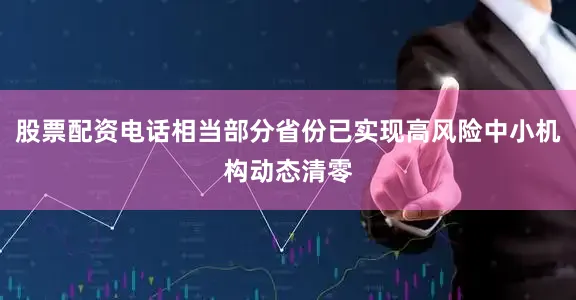 股票配资电话相当部分省份已实现高风险中小机构动态清零