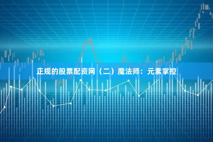 正规的股票配资网（二）魔法师：元素掌控