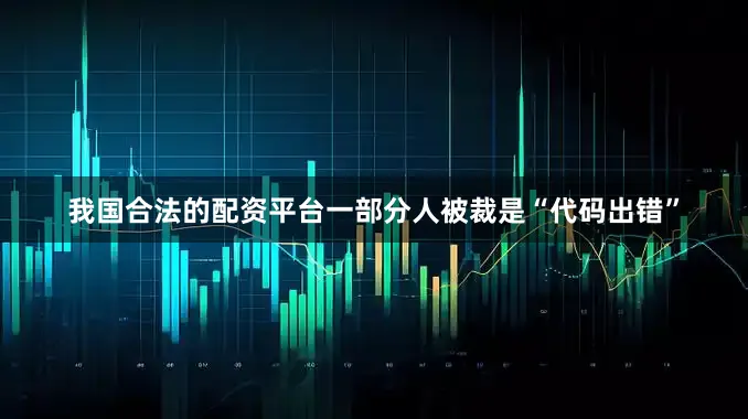 我国合法的配资平台一部分人被裁是“代码出错”