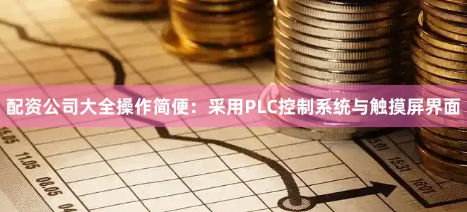 配资公司大全操作简便：采用PLC控制系统与触摸屏界面