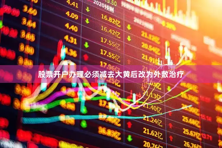 股票开户办理必须减去大黄后改为外敷治疗