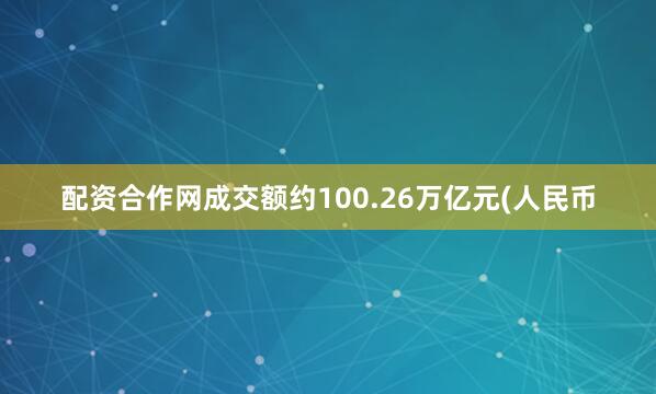 配资合作网成交额约100.26万亿元(人民币