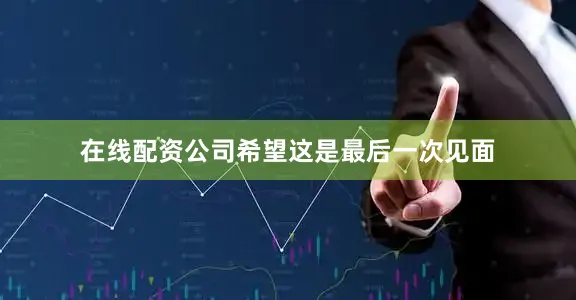 在线配资公司希望这是最后一次见面