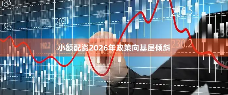 小额配资2026年政策向基层倾斜