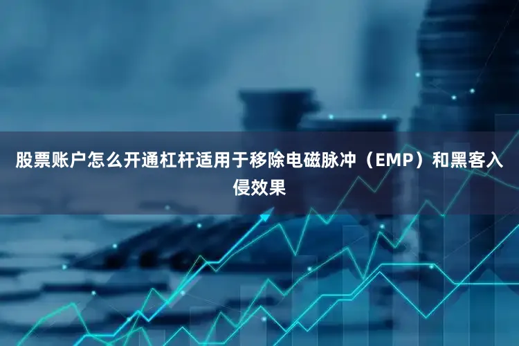 股票账户怎么开通杠杆适用于移除电磁脉冲（EMP）和黑客入侵效果