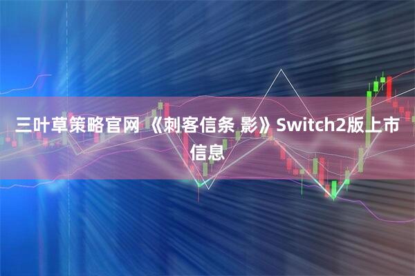 三叶草策略官网 《刺客信条 影》Switch2版上市信息