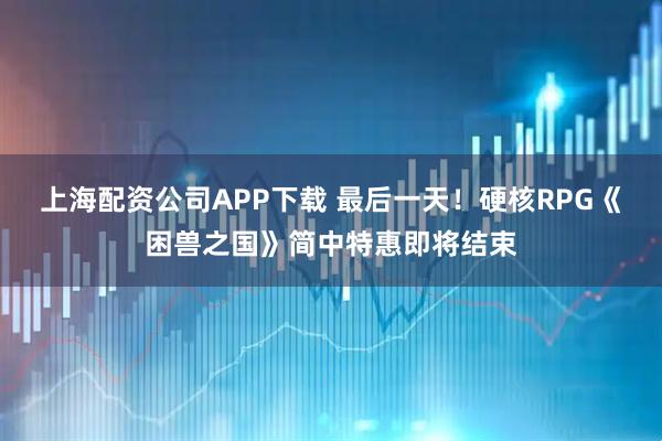上海配资公司APP下载 最后一天！硬核RPG《困兽之国》简中特惠即将结束