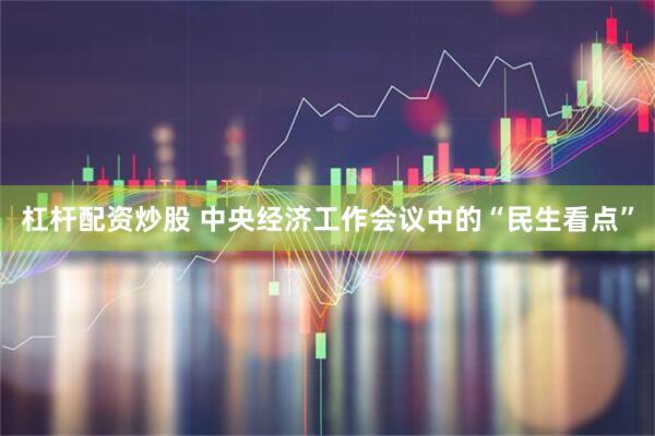 杠杆配资炒股 中央经济工作会议中的“民生看点”