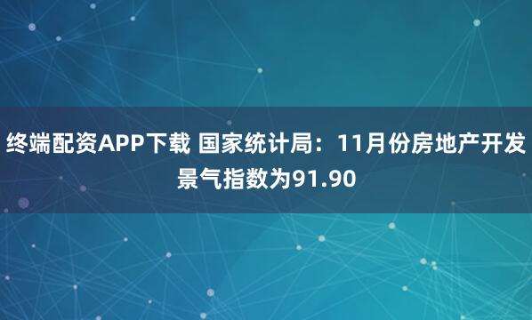 终端配资APP下载 国家统计局：11月份房地产开发景气指数为91.90