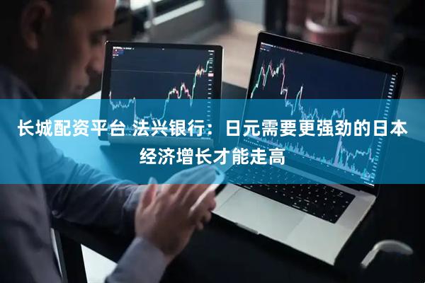 长城配资平台 法兴银行：日元需要更强劲的日本经济增长才能走高